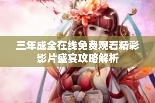 三年成全在线免费观看精彩影片盛宴攻略解析