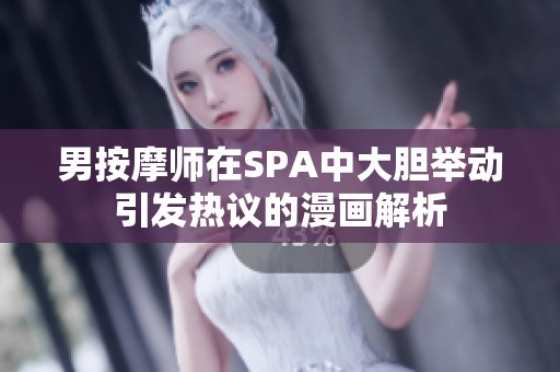 男按摩师在SPA中大胆举动引发热议的漫画解析