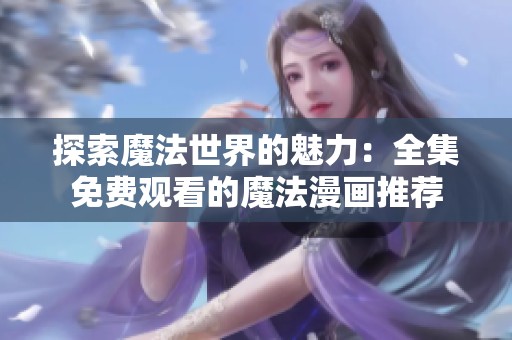 探索魔法世界的魅力：全集免费观看的魔法漫画推荐
