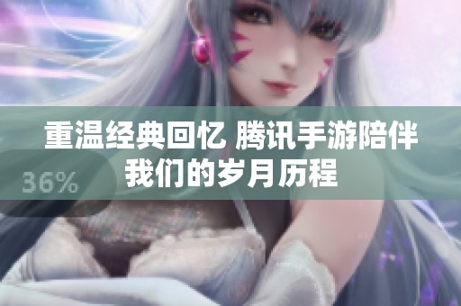 重温经典回忆 腾讯手游陪伴我们的岁月历程