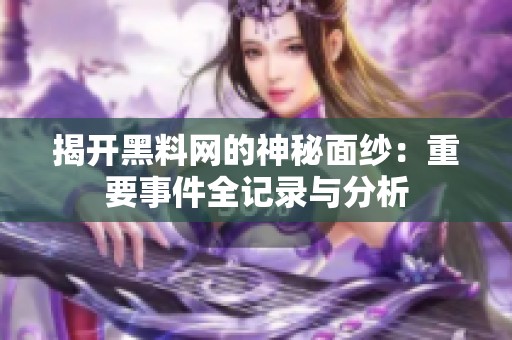 揭开黑料网的神秘面纱：重要事件全记录与分析