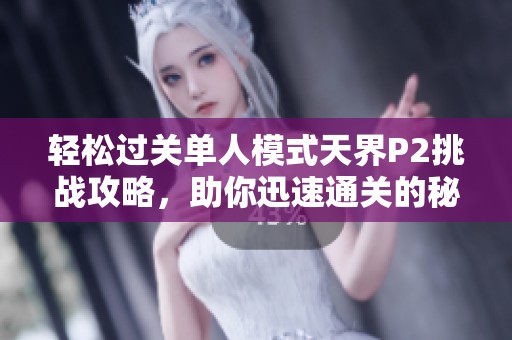 轻松过关单人模式天界P2挑战攻略，助你迅速通关的秘密分享