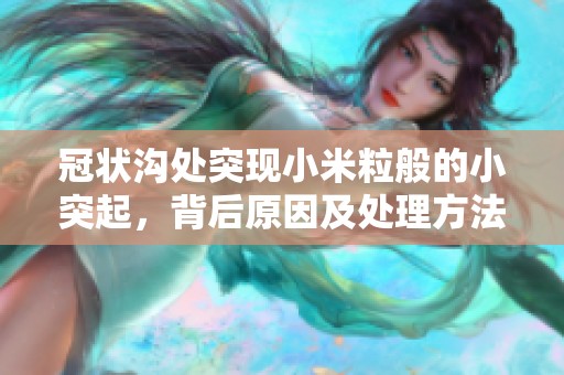 冠状沟处突现小米粒般的小突起，背后原因及处理方法解析