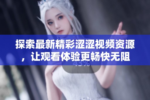 探索最新精彩涩涩视频资源，让观看体验更畅快无阻
