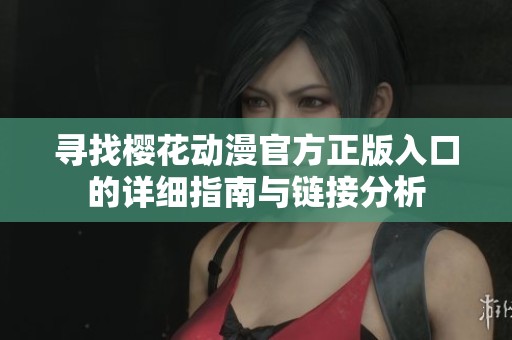 寻找樱花动漫官方正版入口的详细指南与链接分析