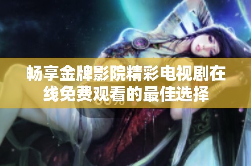 畅享金牌影院精彩电视剧在线免费观看的最佳选择