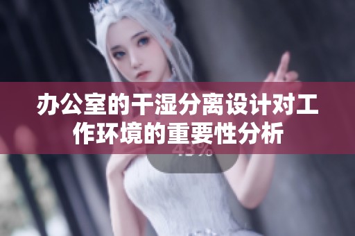 办公室的干湿分离设计对工作环境的重要性分析
