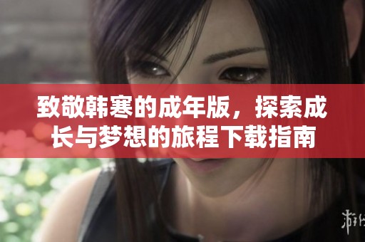 致敬韩寒的成年版，探索成长与梦想的旅程下载指南