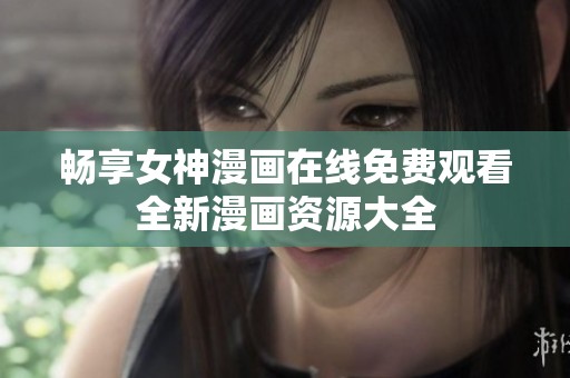 畅享女神漫画在线免费观看全新漫画资源大全