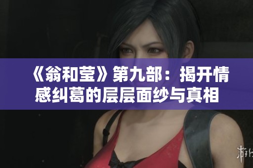《翁和莹》第九部：揭开情感纠葛的层层面纱与真相