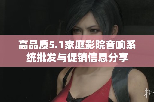 高品质5.1家庭影院音响系统批发与促销信息分享