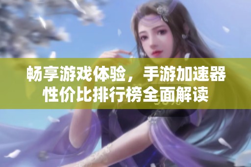 畅享游戏体验，手游加速器性价比排行榜全面解读