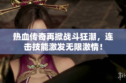 热血传奇再掀战斗狂潮，连击技能激发无限激情！