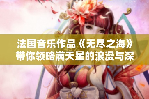 法国音乐作品《无尽之海》带你领略满天星的浪漫与深邃