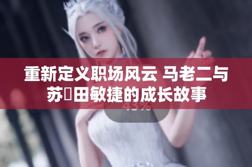 重新定义职场风云 马老二与苏玥田敏捷的成长故事