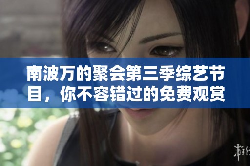 南波万的聚会第三季综艺节目，你不容错过的免费观赏机会