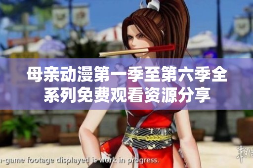 母亲动漫第一季至第六季全系列免费观看资源分享
