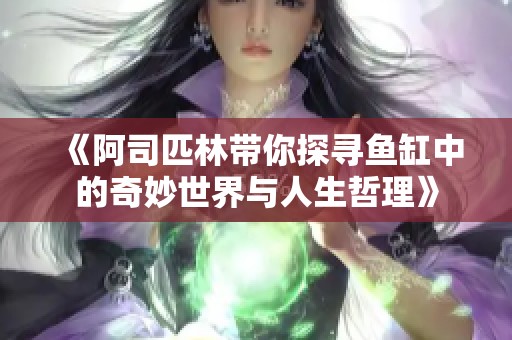 《阿司匹林带你探寻鱼缸中的奇妙世界与人生哲理》