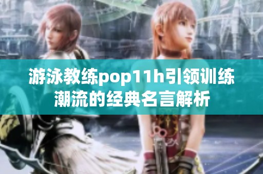 游泳教练pop11h引领训练潮流的经典名言解析