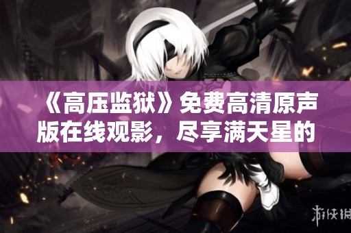 《高压监狱》免费高清原声版在线观影，尽享满天星的震撼体验