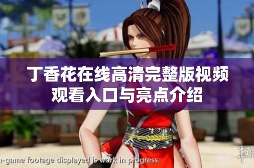 丁香花在线高清完整版视频观看入口与亮点介绍