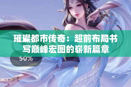 璀璨都市传奇：超前布局书写巅峰宏图的崭新篇章