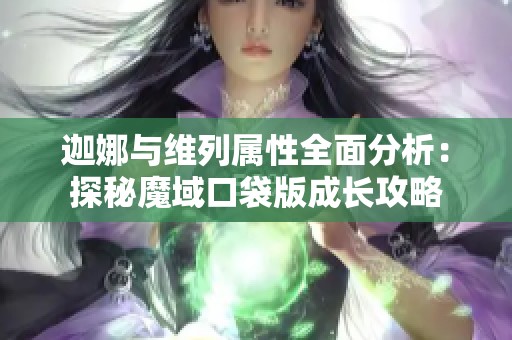 迦娜与维列属性全面分析：探秘魔域口袋版成长攻略