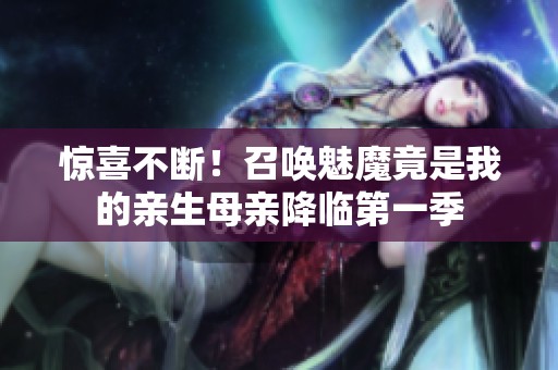 惊喜不断！召唤魅魔竟是我的亲生母亲降临第一季
