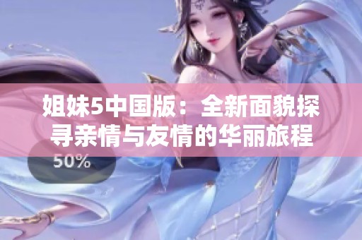 姐妹5中国版：全新面貌探寻亲情与友情的华丽旅程
