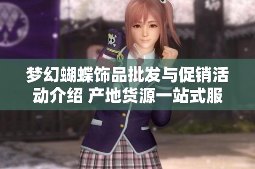 梦幻蝴蝶饰品批发与促销活动介绍 产地货源一站式服务