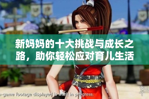 新妈妈的十大挑战与成长之路，助你轻松应对育儿生活