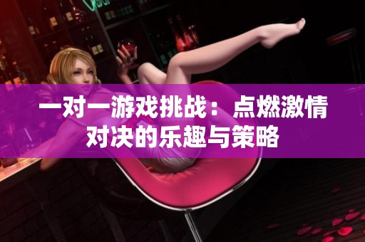 一对一游戏挑战：点燃激情对决的乐趣与策略
