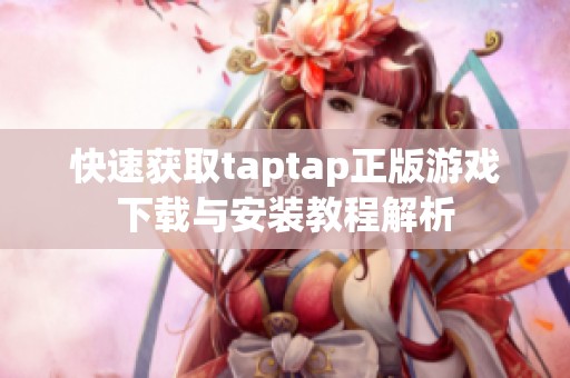 快速获取taptap正版游戏下载与安装教程解析