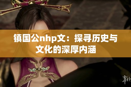 镇国公nhp文：探寻历史与文化的深厚内涵