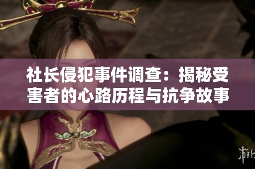 社长侵犯事件调查：揭秘受害者的心路历程与抗争故事
