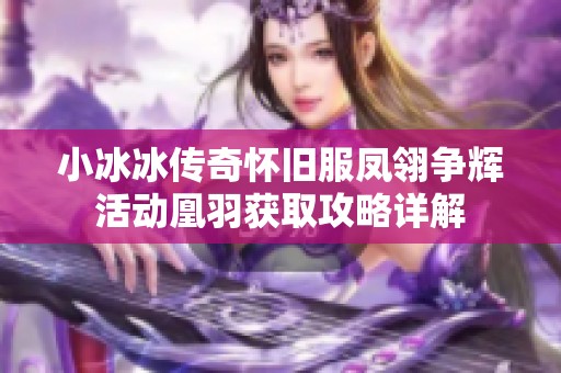 小冰冰传奇怀旧服凤翎争辉活动凰羽获取攻略详解