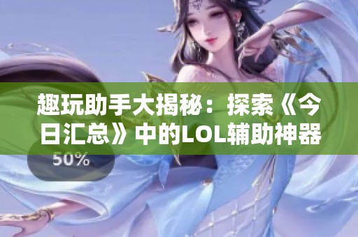 趣玩助手大揭秘：探索《今日汇总》中的LOL辅助神器