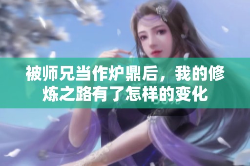 被师兄当作炉鼎后，我的修炼之路有了怎样的变化