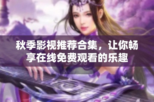 秋季影视推荐合集，让你畅享在线免费观看的乐趣