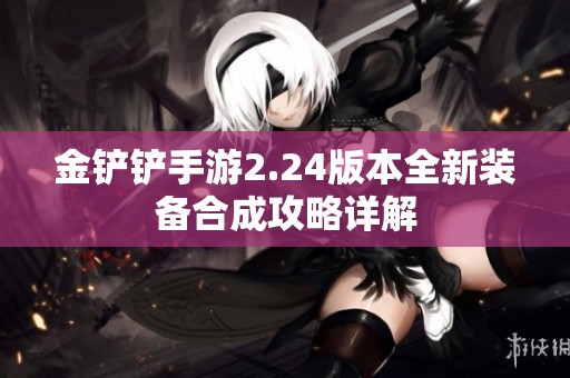 金铲铲手游2.24版本全新装备合成攻略详解