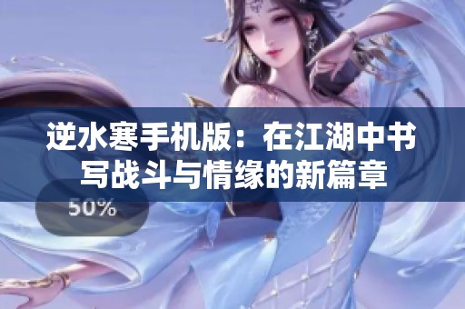 逆水寒手机版：在江湖中书写战斗与情缘的新篇章