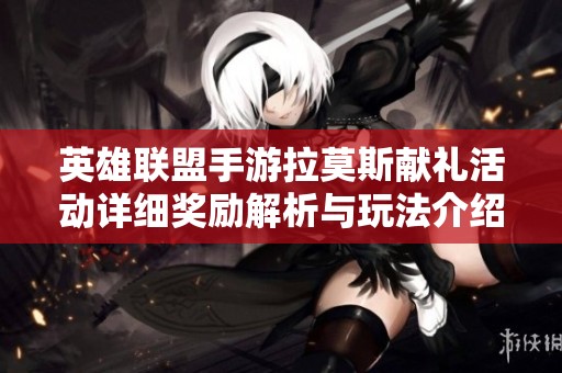 英雄联盟手游拉莫斯献礼活动详细奖励解析与玩法介绍