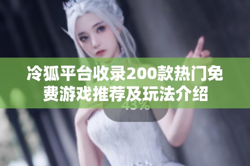 冷狐平台收录200款热门免费游戏推荐及玩法介绍