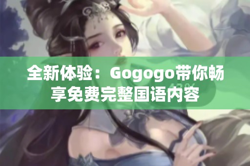 全新体验：Gogogo带你畅享免费完整国语内容