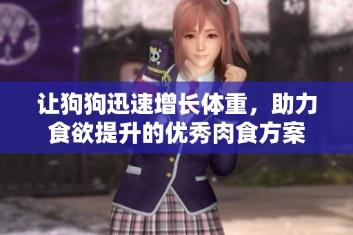 让狗狗迅速增长体重，助力食欲提升的优秀肉食方案