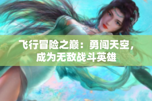 飞行冒险之巅：勇闯天空，成为无敌战斗英雄