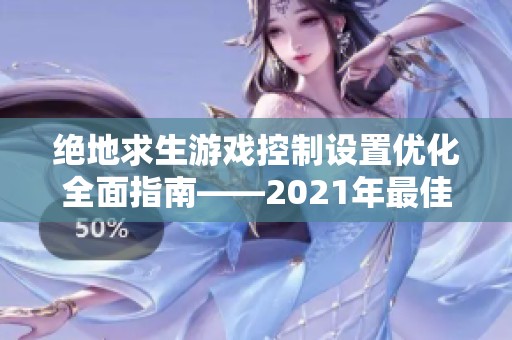 绝地求生游戏控制设置优化全面指南——2021年最佳调整方案解析