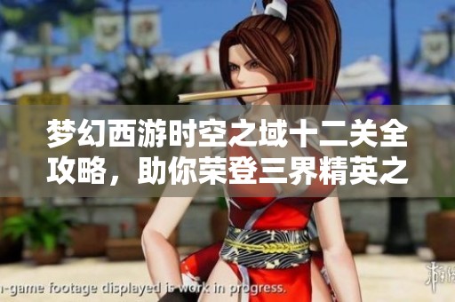 梦幻西游时空之域十二关全攻略，助你荣登三界精英之巅