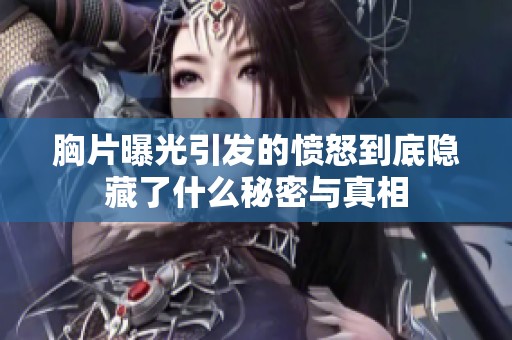 胸片曝光引发的愤怒到底隐藏了什么秘密与真相