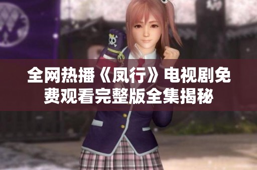 全网热播《凤行》电视剧免费观看完整版全集揭秘